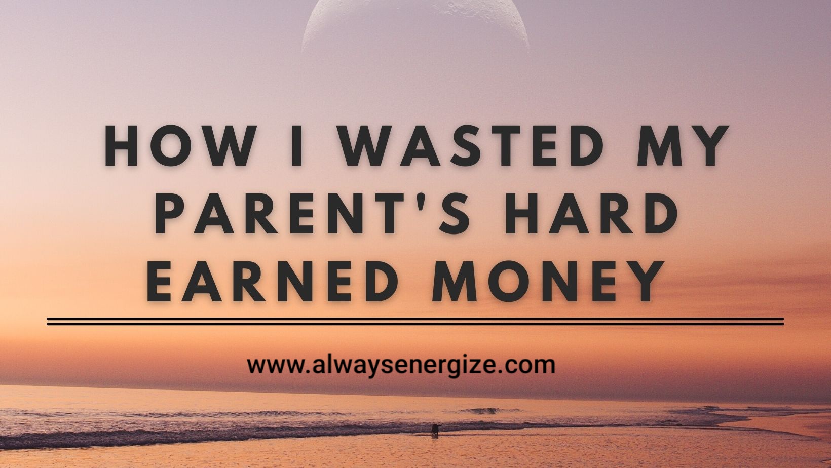 How I Wasted My Parent's Hard Earned Money