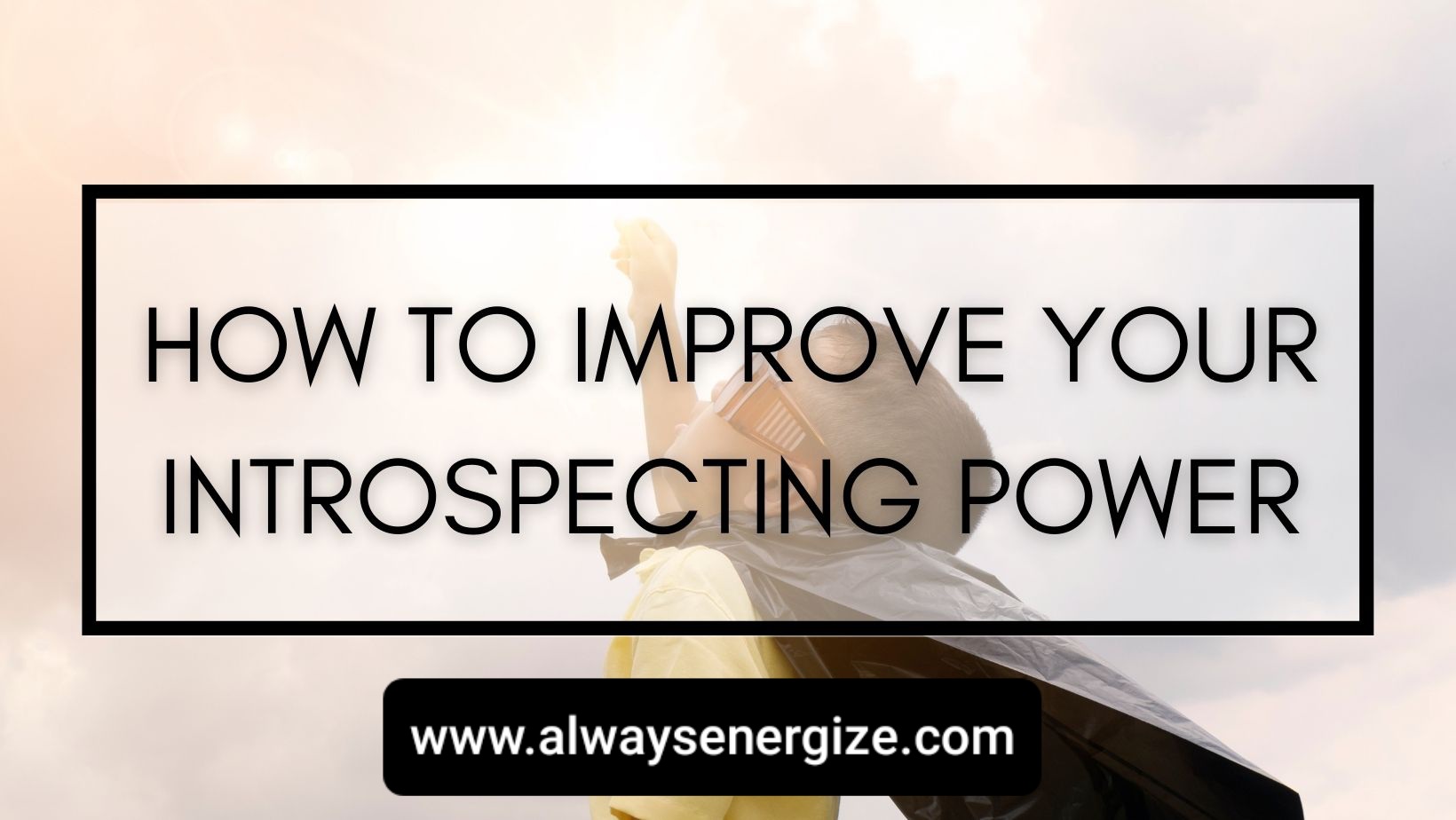 How To Improve Your Introspecting Power