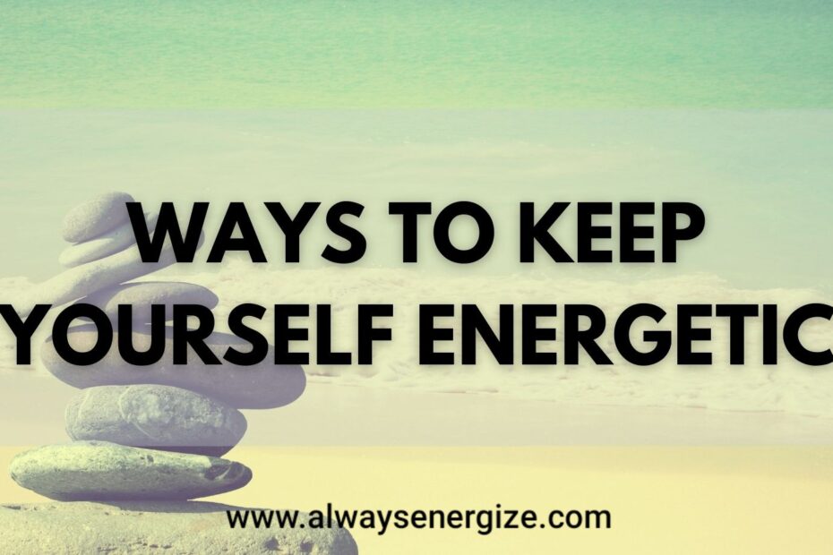 Ways To Keep Yourself Energetic